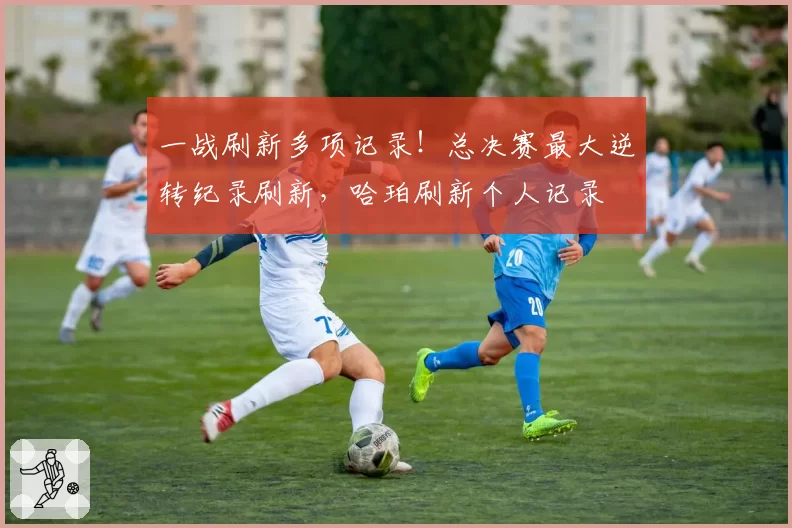 一战刷新多项记录！总决赛最大逆转纪录刷新，哈珀刷新个人记录