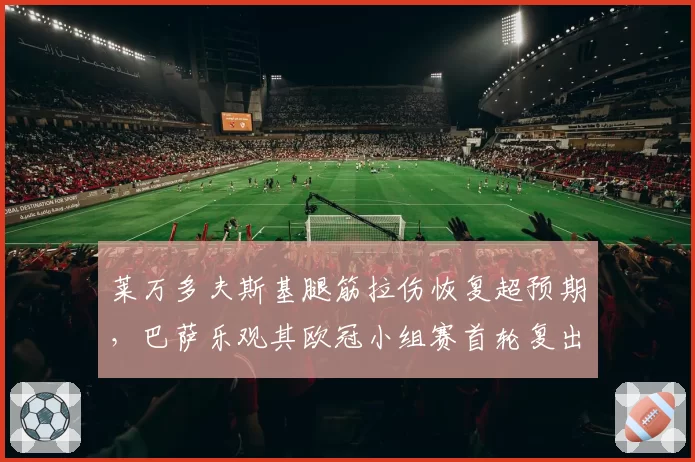 莱万多夫斯基腿筋拉伤恢复超预期,巴萨乐观其欧冠小组赛首轮复出
