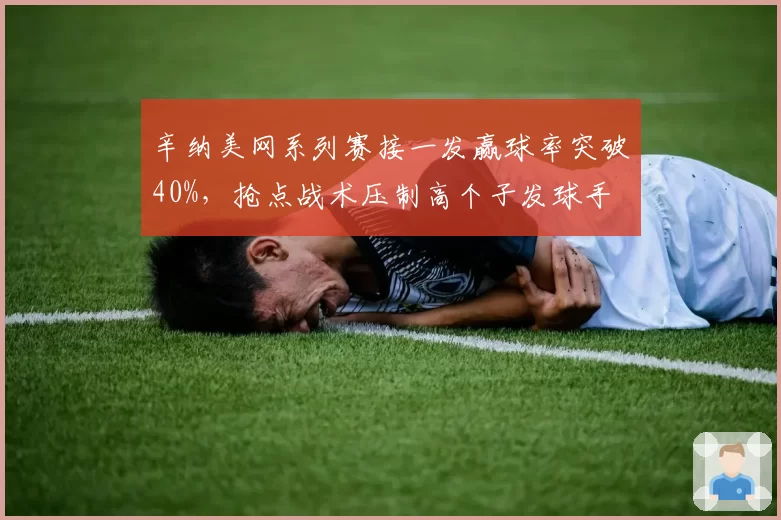辛纳美网系列赛接一发赢球率突破40%，抢点战术压制高个子发球手