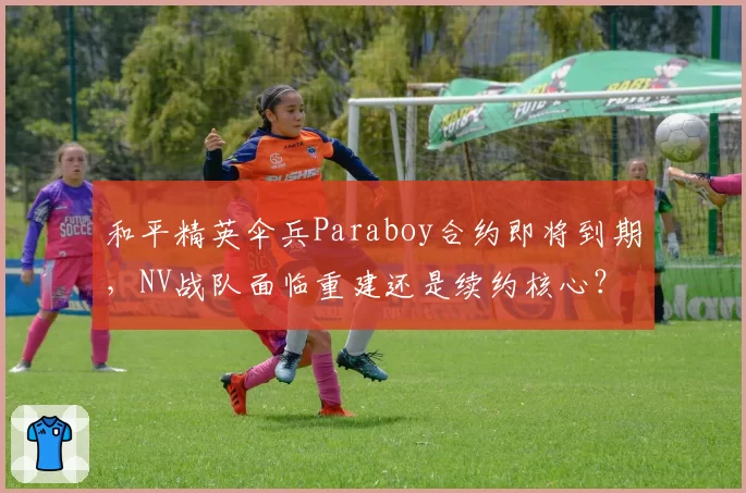和平精英伞兵Paraboy合约即将到期，NV战队面临重建还是续约核心？