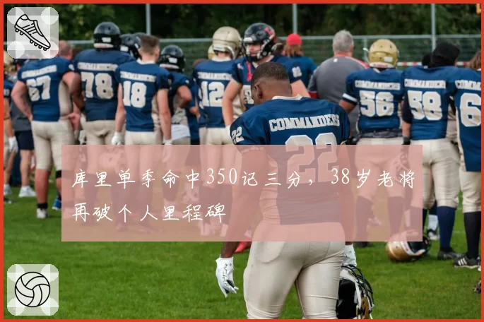 库里单季命中350记三分，38岁老将再破个人里程碑