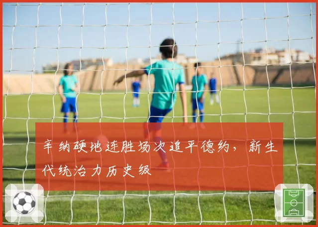 辛纳硬地连胜场次追平德约,新生代统治力历史级