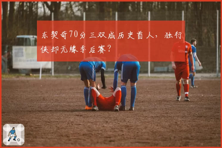 东契奇70分三双成历史首人,独行侠却无缘季后赛?