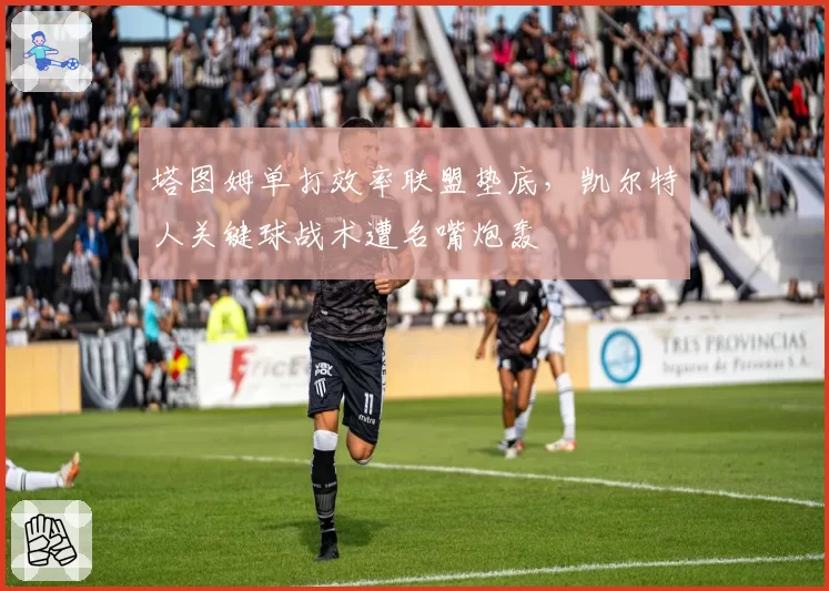 塔图姆单打效率联盟垫底，凯尔特人关键球战术遭名嘴炮轰
