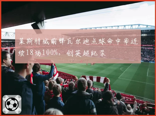莱斯特城前锋瓦尔迪点球命中率连续18场100%,创英超纪录