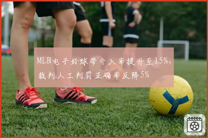 MLB电子好球带介入率提升至15%,裁判人工判罚正确率反降5%