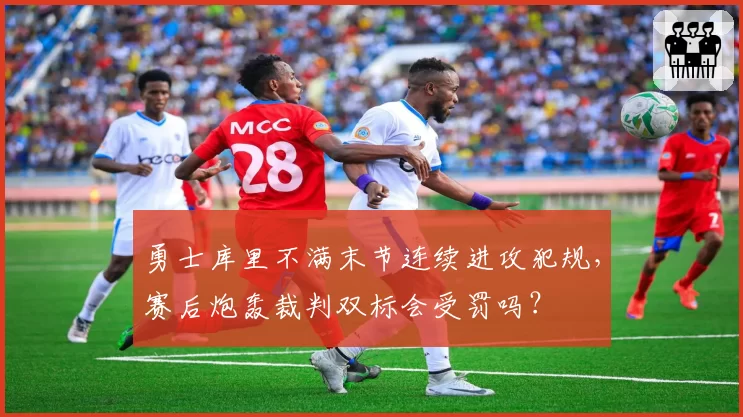 勇士库里不满末节连续进攻犯规，赛后炮轰裁判双标会受罚吗？