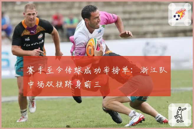 赛季至今传球成功率榜单：浙江队中场双核跻身前三