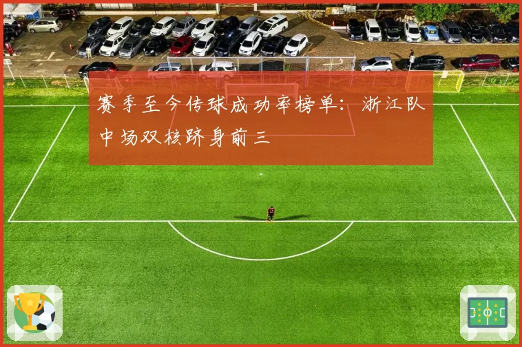 赛季至今传球成功率榜单：浙江队中场双核跻身前三