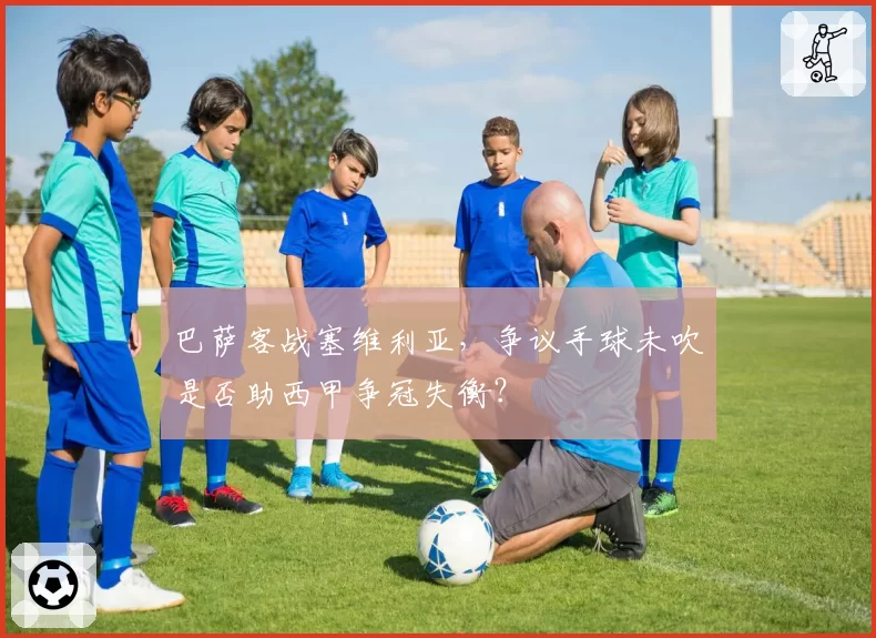 巴萨客战塞维利亚，争议手球未吹是否助西甲争冠失衡？