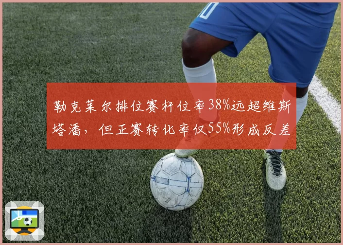 勒克莱尔排位赛杆位率38%远超维斯塔潘,但正赛转化率仅55%形成反差