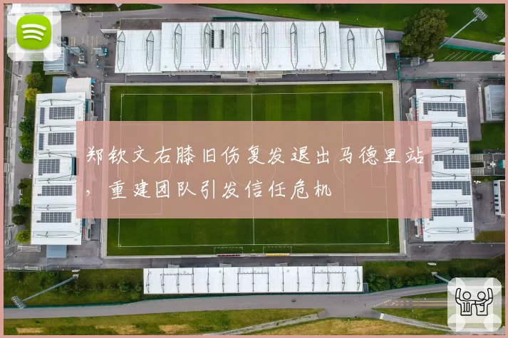 郑钦文右膝旧伤复发退出马德里站,重建团队引发信任危机