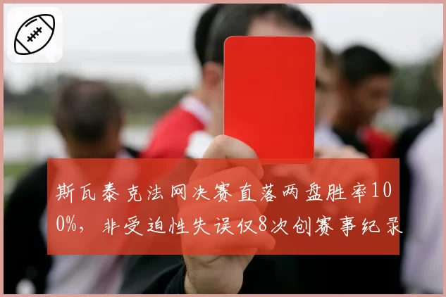 斯瓦泰克法网决赛直落两盘胜率100%,非受迫性失误仅8次创赛事纪录