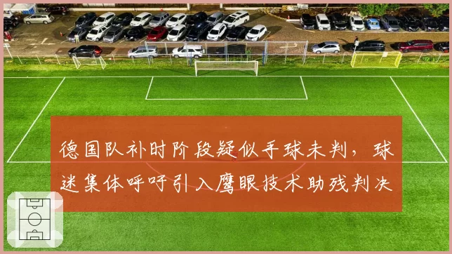 德国队补时阶段疑似手球未判，球迷集体呼吁引入鹰眼技术助残判决