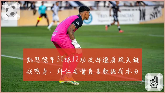 凯恩德甲30球12助攻却遭质疑关键战隐身，拜仁名嘴直言数据有水分