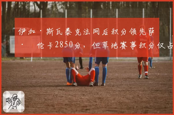 伊加·斯瓦泰克法网后积分领先萨巴伦卡2850分，但草地赛事积分仅占总额3%