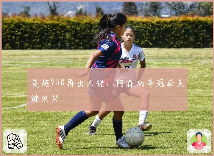 英超VAR再出大错，阿森纳争冠获关键利好