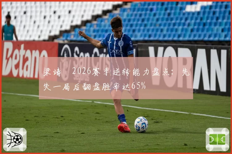 梁靖崑2026赛季逆转能力盘点：先失一局后翻盘胜率达65%