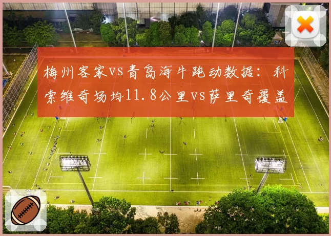 梅州客家vs青岛海牛跑动数据：科索维奇场均11.8公里vs萨里奇覆盖仅9.5公里