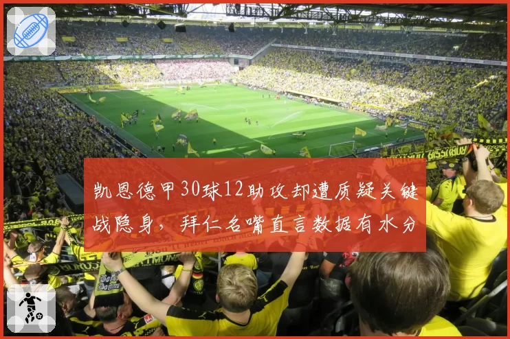 凯恩德甲30球12助攻却遭质疑关键战隐身,拜仁名嘴直言数据有水分