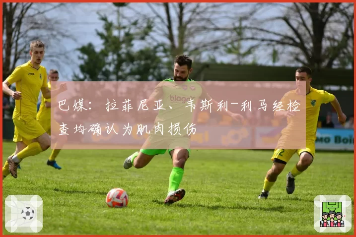 巴媒：拉菲尼亚、韦斯利-利马经检查均确认为肌肉损伤