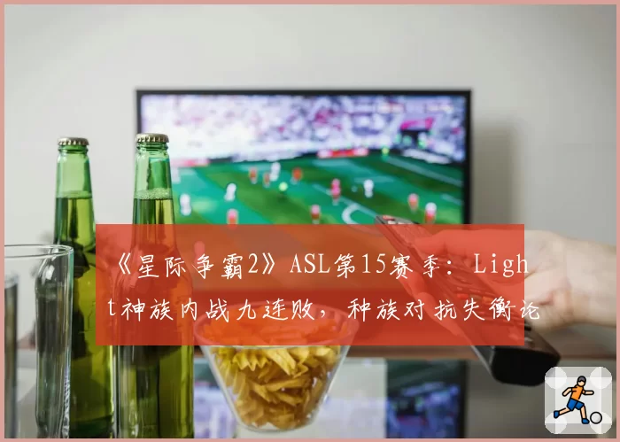 《星际争霸2》ASL第15赛季:Light神族内战九连败,种族对抗失衡论再起?
