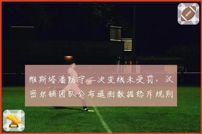 维斯塔潘防守二次变线未受罚，汉密尔顿团队公布遥测数据怒斥规则双标